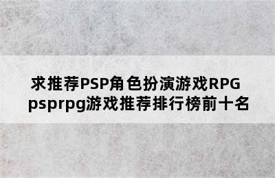 求推荐PSP角色扮演游戏RPG psprpg游戏推荐排行榜前十名